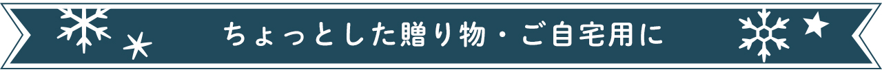 ちょっとした贈り物・ご自宅用に