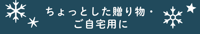 ちょっとした贈り物・ご自宅用に