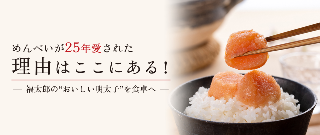 めんべいが25年愛された理由はここにある！福太郎の“おいしい明太子”を食卓へ