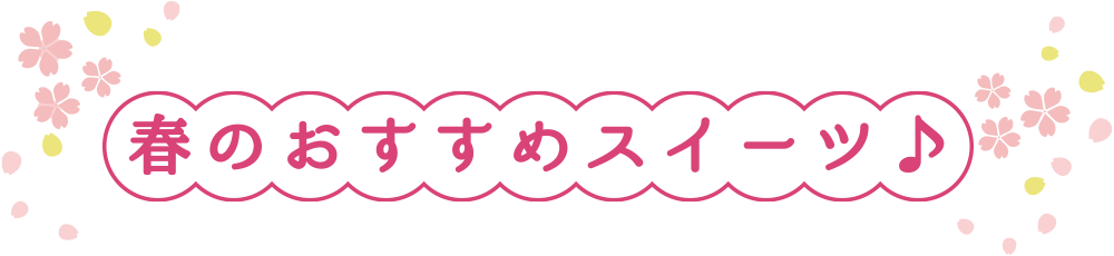 春のおすすめスイーツ♪
