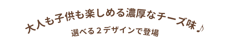 大人も子供も楽しめる濃厚なチーズ味♪選べる2デザインで登場
